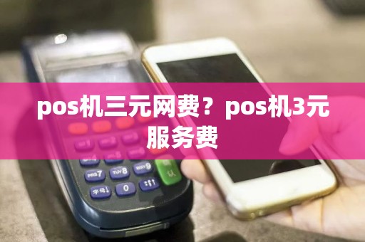 pos机三元网费？pos机3元服务费