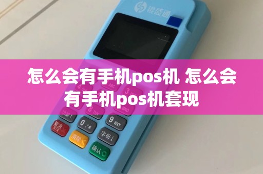 怎么会有手机pos机 怎么会有手机pos机套现