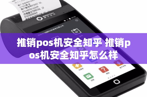 推销pos机安全知乎 推销pos机安全知乎怎么样