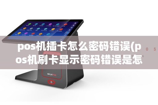 pos机插卡怎么密码错误(pos机刷卡显示密码错误是怎么回事)