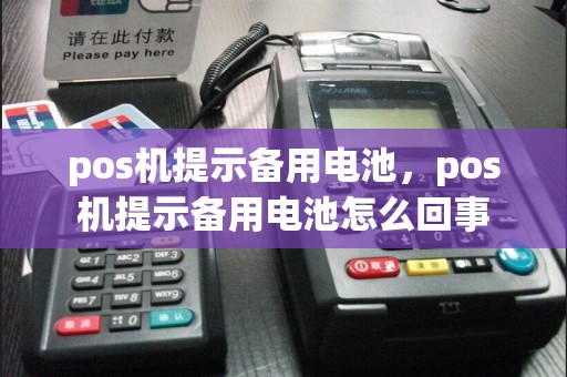 pos机提示备用电池，pos机提示备用电池怎么回事