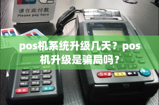 pos机系统升级几天？pos机升级是骗局吗？