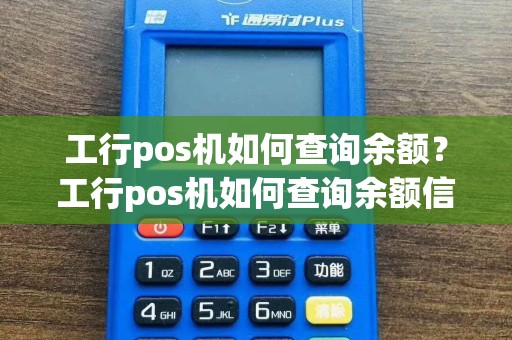 工行pos机如何查询余额？工行pos机如何查询余额信息