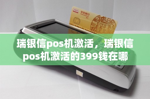 瑞银信pos机激活，瑞银信pos机激活的399钱在哪