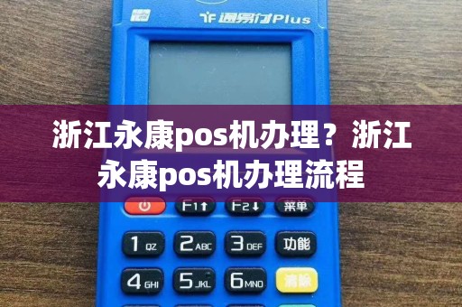 浙江永康pos机办理？浙江永康pos机办理流程