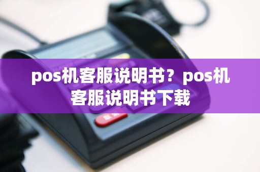 pos机客服说明书？pos机客服说明书下载