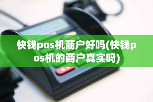 快钱pos机商户好吗(快钱pos机的商户真实吗)