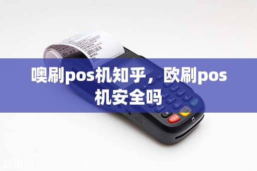 噢刷pos机知乎，欧刷pos机安全吗  第1张