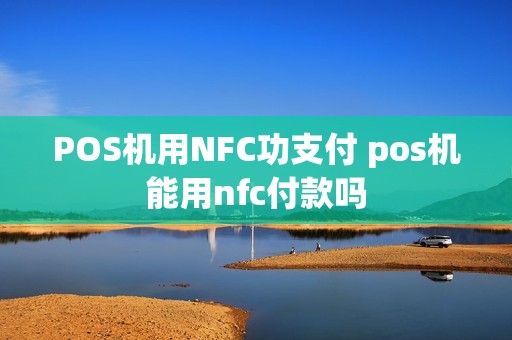 POS机用NFC功支付 pos机能用nfc付款吗
