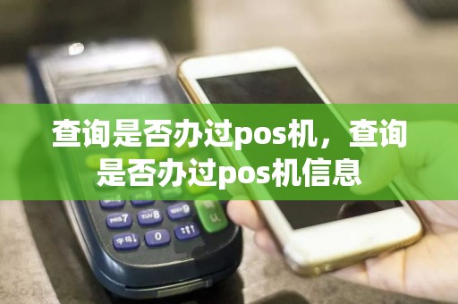 查询是否办过pos机，查询是否办过pos机信息