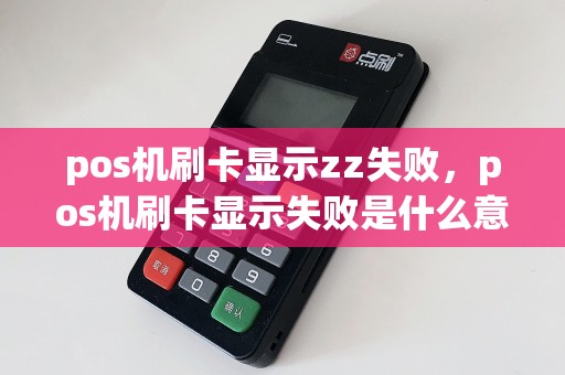 pos机刷卡显示zz失败，pos机刷卡显示失败是什么意思  第1张