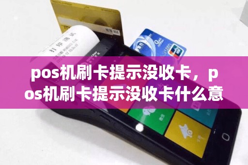 pos机刷卡提示没收卡，pos机刷卡提示没收卡什么意思  第1张