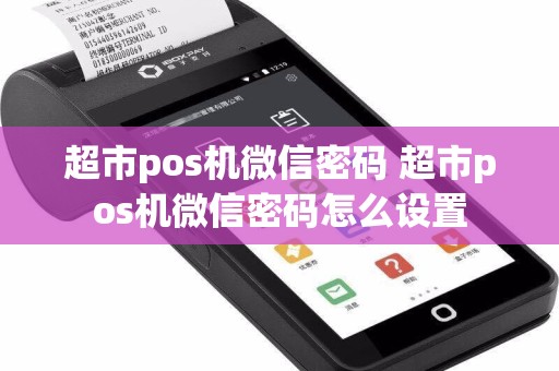 超市pos机微信密码 超市pos机微信密码怎么设置