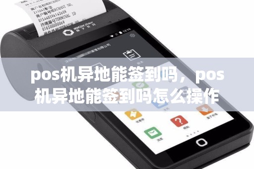 pos机异地能签到吗，pos机异地能签到吗怎么操作  第1张