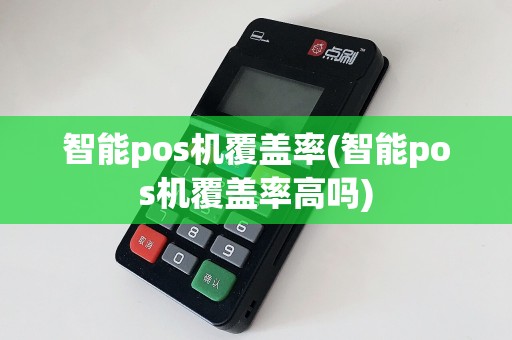 智能pos机覆盖率(智能pos机覆盖率高吗)