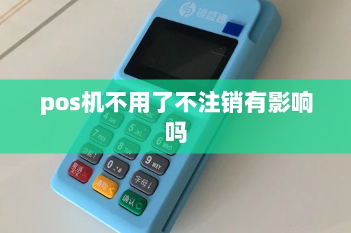 pos机不用了不注销有影响吗