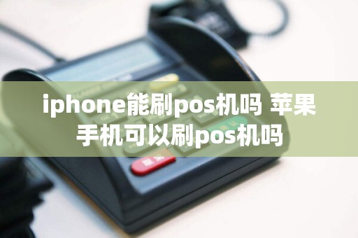 iphone能刷pos机吗 苹果手机可以刷pos机吗