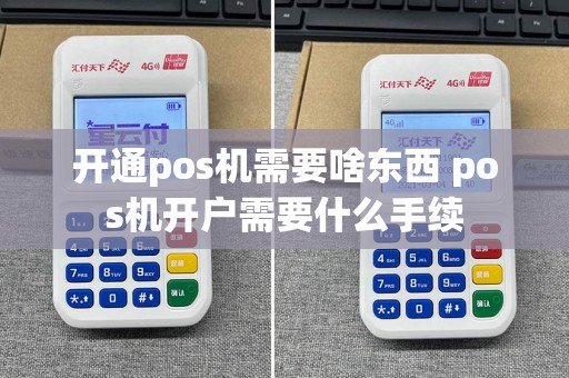 开通pos机需要啥东西 pos机开户需要什么手续