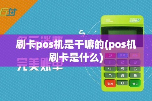 刷卡pos机是干嘛的(pos机刷卡是什么)