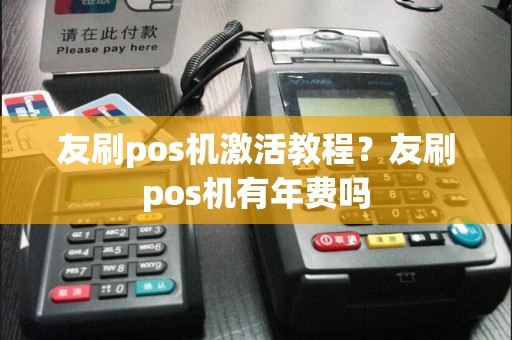 友刷pos机激活教程？友刷pos机有年费吗  第1张