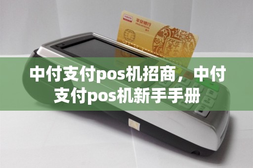 中付支付pos机招商，中付支付pos机新手手册