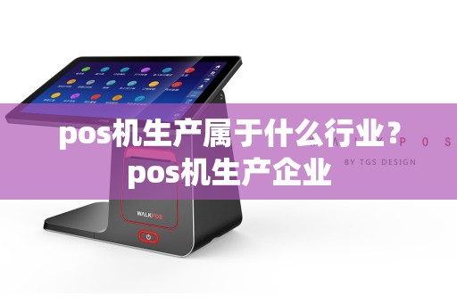 pos机生产属于什么行业？pos机生产企业