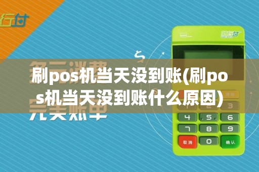 刷pos机当天没到账(刷pos机当天没到账什么原因)