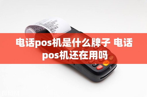 电话pos机是什么牌子 电话 pos机还在用吗  第1张