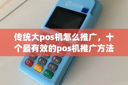 传统大pos机怎么推广，十个最有效的pos机推广方法