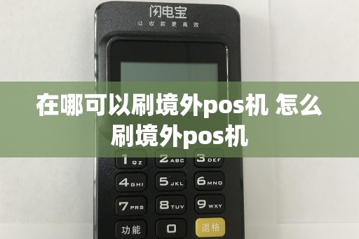 在哪可以刷境外pos机 怎么刷境外pos机