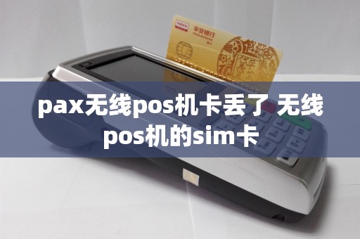 pax无线pos机卡丢了 无线pos机的sim卡