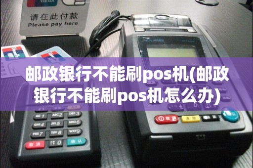 邮政银行不能刷pos机(邮政银行不能刷pos机怎么办)  第1张