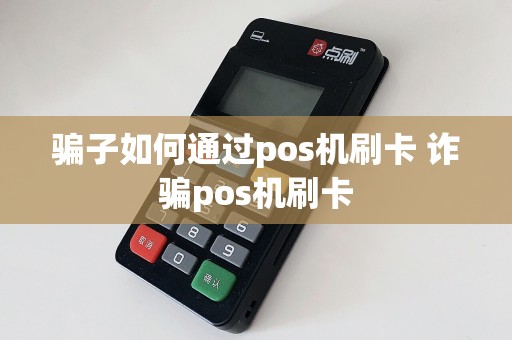 骗子如何通过pos机刷卡 诈骗pos机刷卡