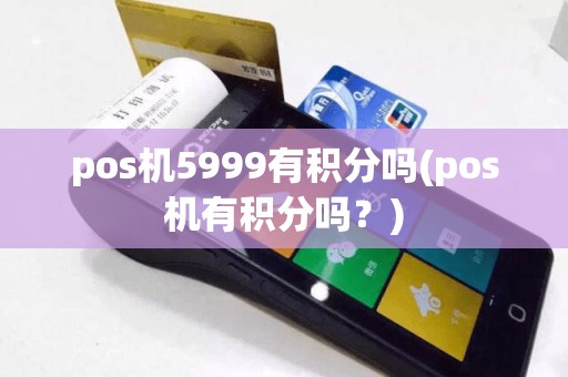 pos机5999有积分吗(pos机有积分吗？)