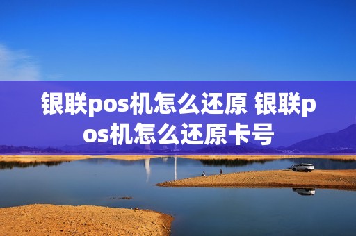 银联pos机怎么还原 银联pos机怎么还原卡号  第1张