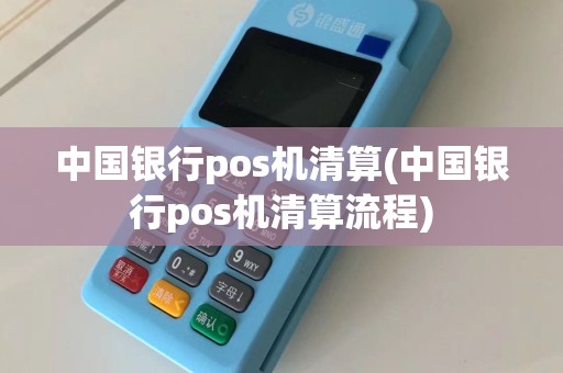 中国银行pos机清算(中国银行pos机清算流程)