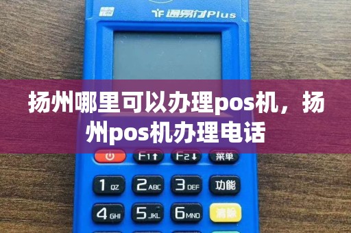 扬州哪里可以办理pos机，扬州pos机办理电话  第1张