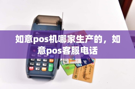 如意pos机哪家生产的，如意pos客服电话