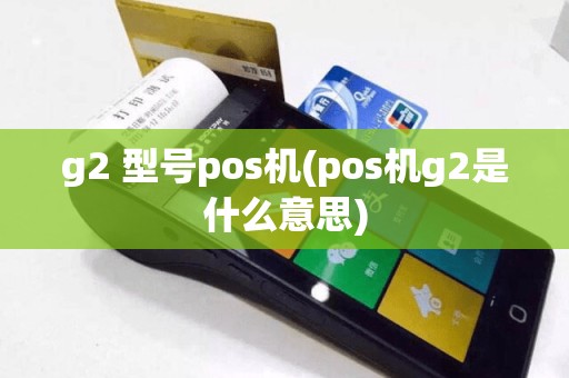 g2 型号pos机(pos机g2是什么意思)