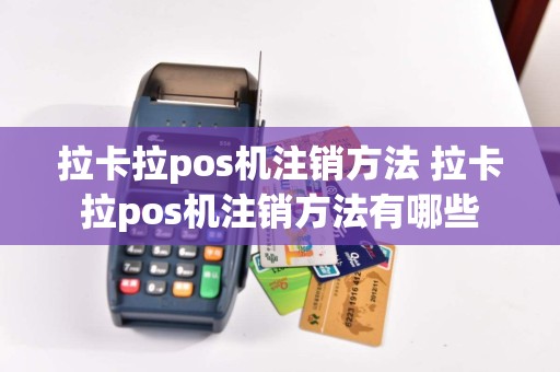 拉卡拉pos机注销方法 拉卡拉pos机注销方法有哪些