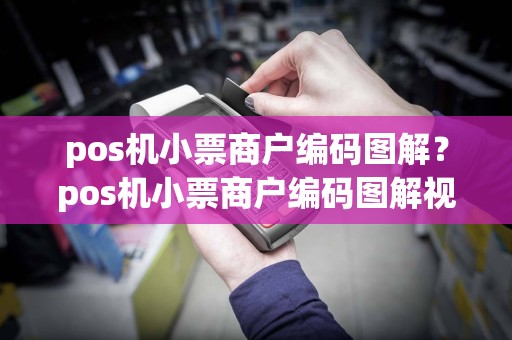 pos机小票商户编码图解？pos机小票商户编码图解视频