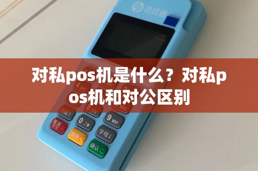 对私pos机是什么？对私pos机和对公区别