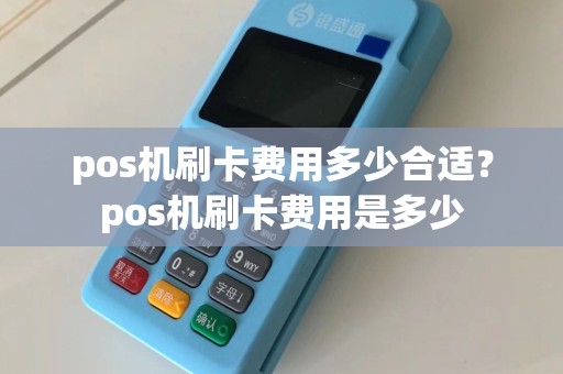 pos机刷卡费用多少合适？pos机刷卡费用是多少