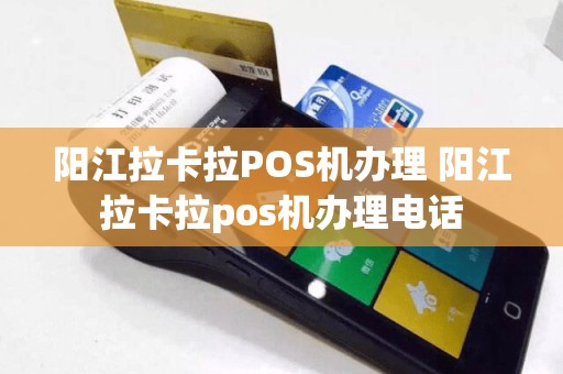 阳江拉卡拉POS机办理 阳江拉卡拉pos机办理电话