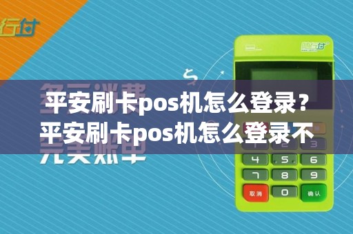 平安刷卡pos机怎么登录？平安刷卡pos机怎么登录不了