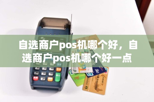 自选商户pos机哪个好，自选商户pos机哪个好一点