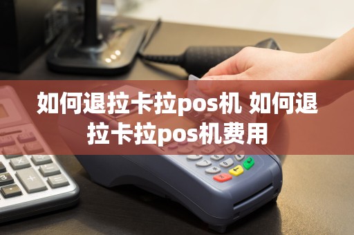 如何退拉卡拉pos机 如何退拉卡拉pos机费用