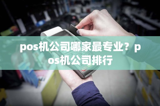 pos机公司哪家最专业？pos机公司排行