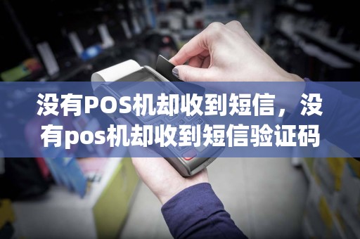 没有POS机却收到短信，没有pos机却收到短信验证码
