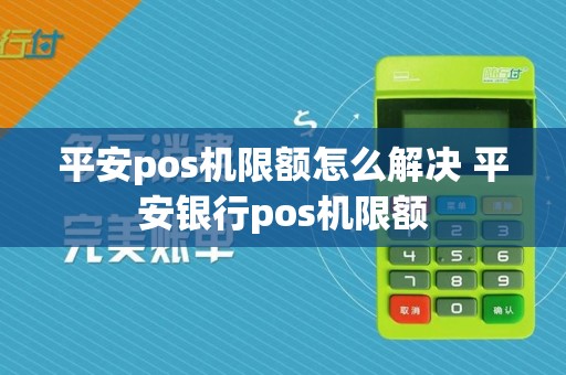 平安pos机限额怎么解决 平安银行pos机限额
